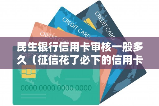 民生银行信用卡审核一般多久（征信花了必下的信用卡）