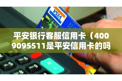 平安银行客服信用卡（4009095511是平安信用卡的吗）