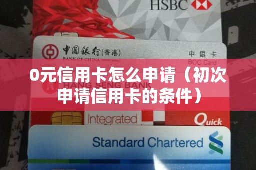 0元信用卡怎么申请（初次申请信用卡的条件）