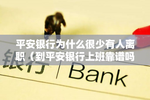 平安银行为什么很少有人离职（到平安银行上班靠谱吗）