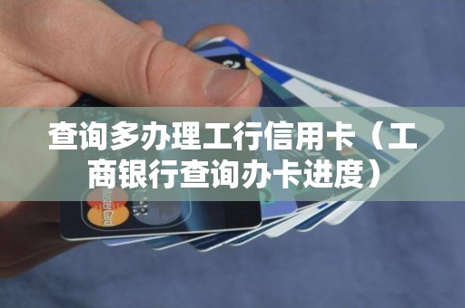 查询多办理工行信用卡（工商银行查询办卡进度）