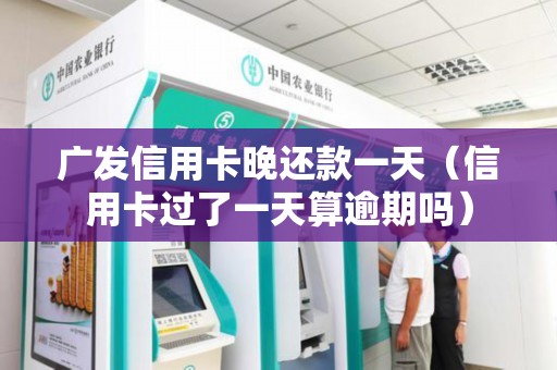 广发信用卡晚还款一天（信用卡过了一天算逾期吗）