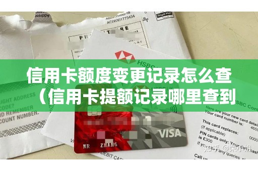 信用卡额度变更记录怎么查（信用卡提额记录哪里查到）