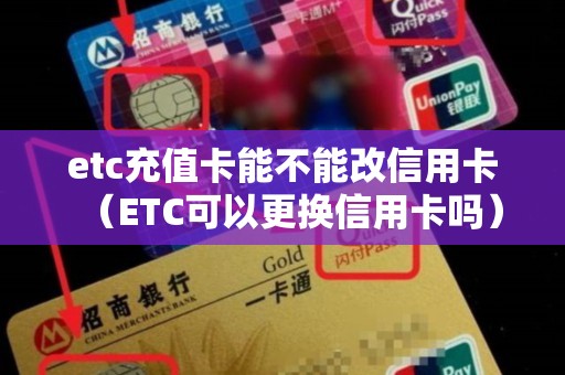 etc充值卡能不能改信用卡（ETC可以更换信用卡吗）