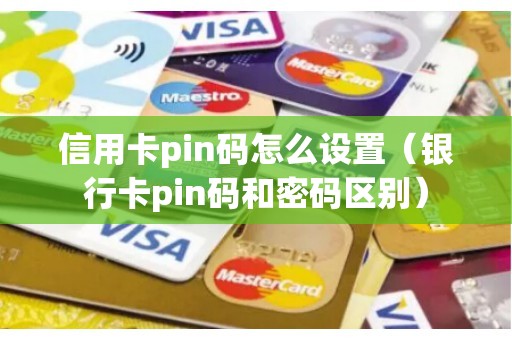 信用卡pin码怎么设置（银行卡pin码和密码区别）
