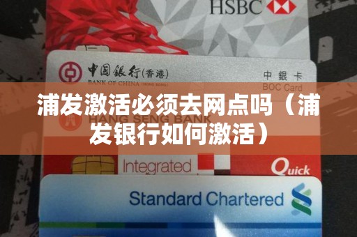浦发激活必须去网点吗（浦发银行如何激活）