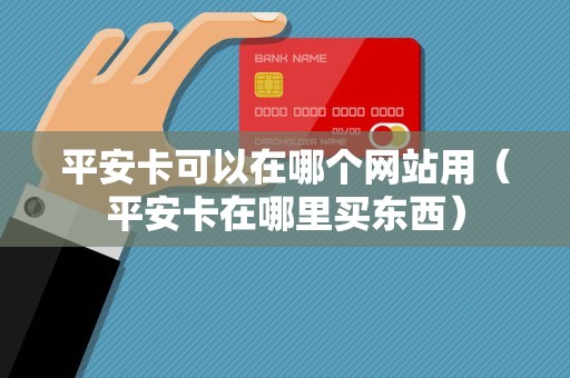 平安卡可以在哪个网站用（平安卡在哪里买东西）