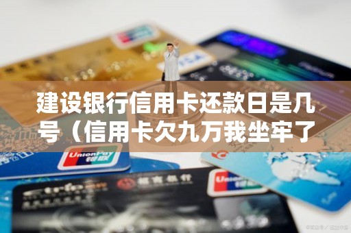 建设银行信用卡还款日是几号（信用卡欠九万我坐牢了）
