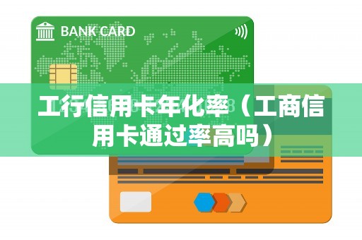 工行信用卡年化率(工商信用卡通过率高吗) 工行信用卡年化率(工商信用卡通过率高吗)