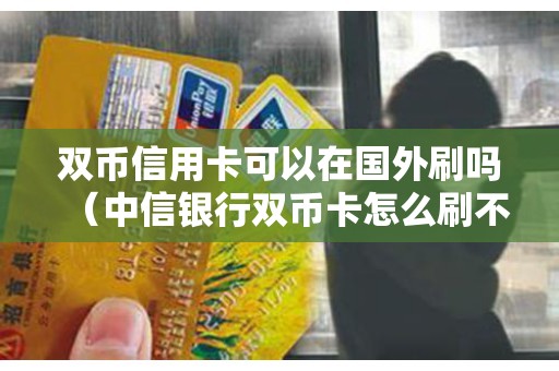 双币信用卡可以在国外刷吗(中信银行双币卡怎么刷不出) 双币信用卡可以在国外刷吗(中信银行双币卡怎么刷不出)