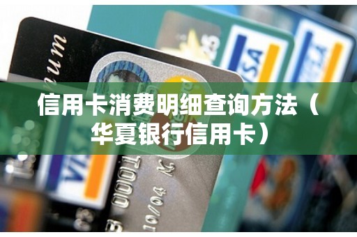 信用卡消费明细查询方法（华夏银行信用卡）