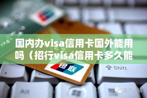国内办visa信用卡国外能用吗（招行visa信用卡多久能办下来）