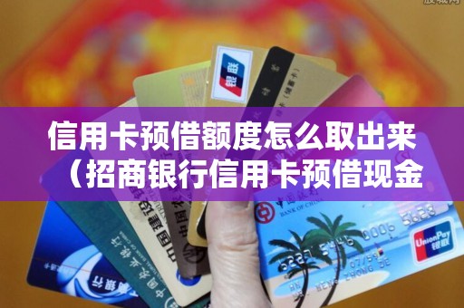 信用卡预借额度怎么取出来（招商银行信用卡预借现金手续费）