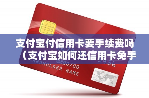 支付宝付信用卡要手续费吗(支付宝如何还信用卡免手续费) 支付宝付信用卡要手续费吗(支付宝如何还信用卡免手续费)