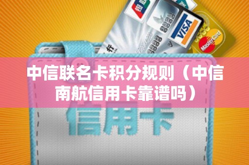 中信联名卡积分规则（中信南航信用卡靠谱吗）