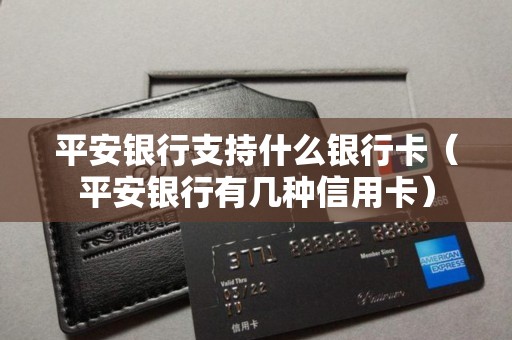 平安银行支持什么银行卡（平安银行有几种信用卡）