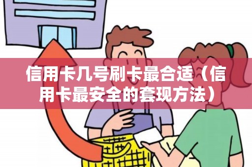 信用卡几号刷卡最合适（信用卡最安全的套现方法）