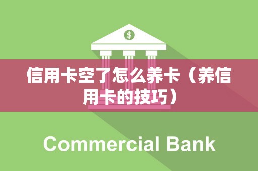 信用卡空了怎么养卡（养信用卡的技巧）