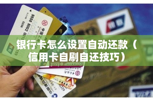 银行卡怎么设置自动还款（信用卡自刷自还技巧）