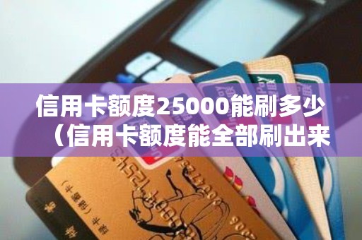 信用卡额度25000能刷多少（信用卡额度能全部刷出来吗）
