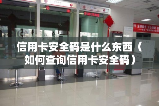 信用卡安全码是什么东西（如何查询信用卡安全码）