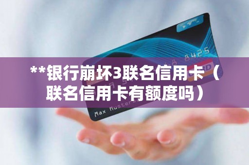 **银行崩坏3联名信用卡（联名信用卡有额度吗）