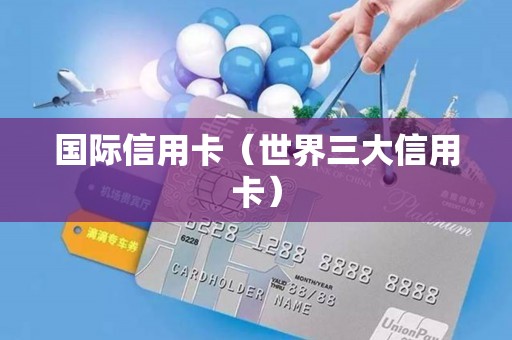国际信用卡（世界三大信用卡）