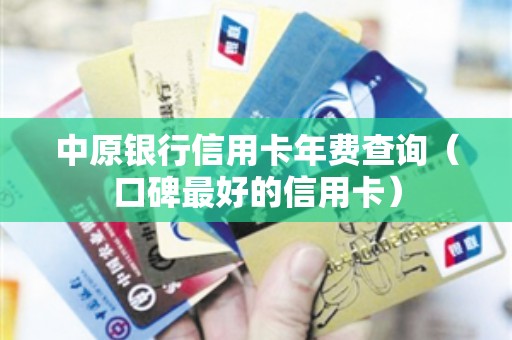 中原银行信用卡年费查询（口碑最好的信用卡）