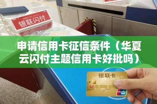 申请信用卡征信条件（华夏云闪付主题信用卡好批吗）