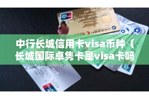 中行长城信用卡visa币种（长城国际卓隽卡是visa卡吗）