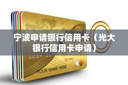 宁波申请银行信用卡（光大银行信用卡申请）