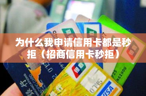 为什么我申请信用卡都是秒拒（招商信用卡秒拒）