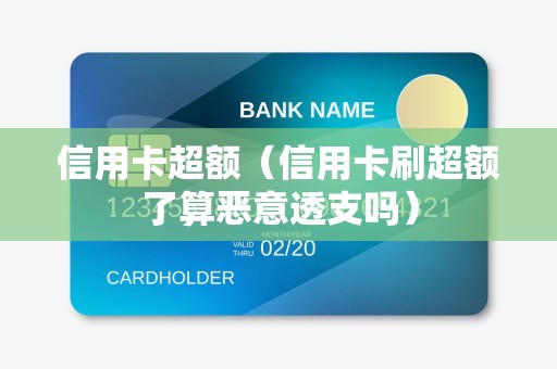 信用卡超额（信用卡刷超额了算恶意透支吗）