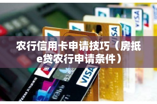 农行信用卡申请技巧（房抵e贷农行申请条件）