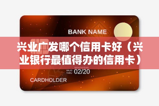 兴业广发哪个信用卡好（兴业银行最值得办的信用卡）