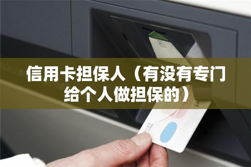 信用卡担保人（有没有专门给个人做担保的）