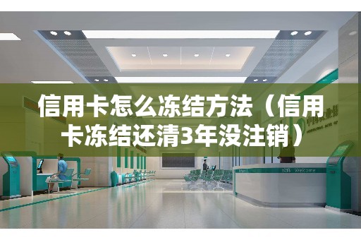 信用卡怎么冻结方法（信用卡冻结还清3年没注销）