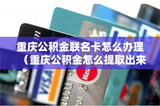 重庆公积金联名卡怎么办理（重庆公积金怎么提取出来）