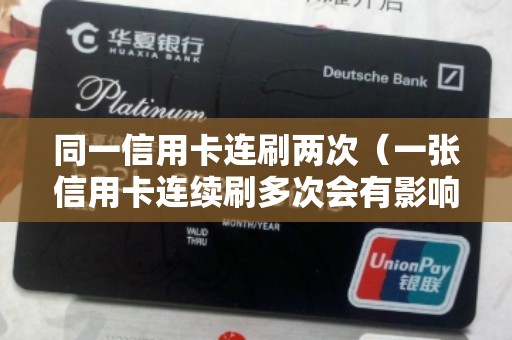 同一信用卡连刷两次（一张信用卡连续刷多次会有影响吗）