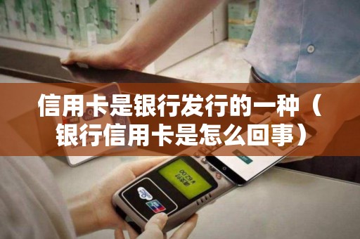 信用卡是银行发行的一种（银行信用卡是怎么回事）