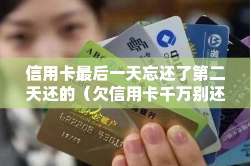 信用卡最后一天忘还了第二天还的（欠信用卡千万别还最低）