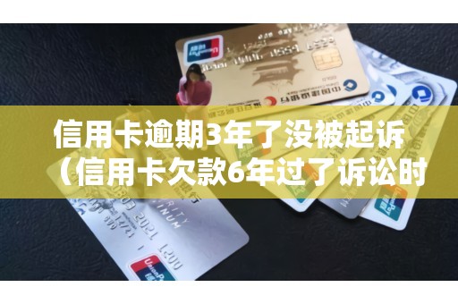 信用卡逾期3年了没被起诉（信用卡欠款6年过了诉讼时效了吗）