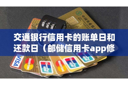 交通银行信用卡的账单日和还款日（邮储信用卡app修改账单日）