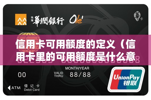 信用卡可用额度的定义（信用卡里的可用额度是什么意思）