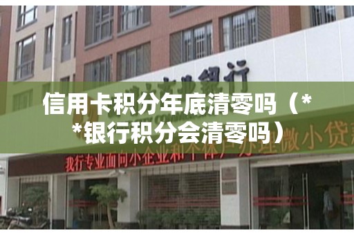 信用卡积分年底清零吗（**银行积分会清零吗）