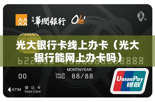光大银行卡线上办卡（光大银行能网上办卡吗）
