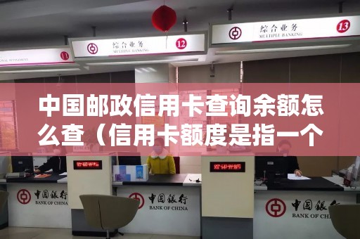 中国邮政信用卡查询余额怎么查（信用卡额度是指一个月还是一次）