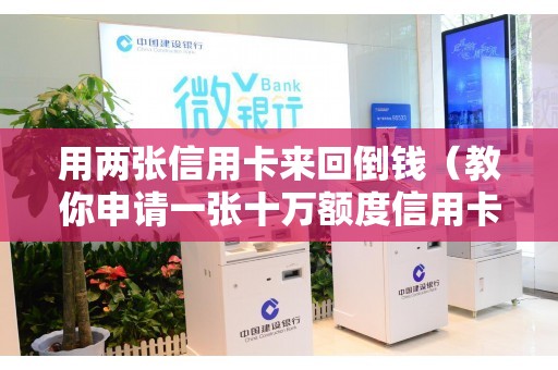 用两张信用卡来回倒钱（教你申请一张十万额度信用卡）