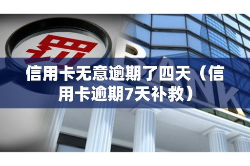 信用卡无意逾期了四天（信用卡逾期7天补救）