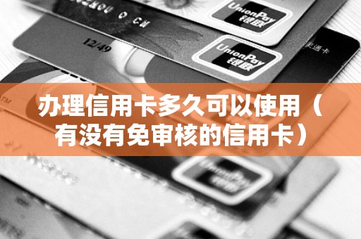 办理信用卡多久可以使用（有没有免审核的信用卡）